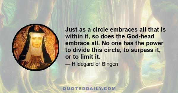 Just as a circle embraces all that is within it, so does the God-head embrace all. No one has the power to divide this circle, to surpass it, or to limit it.