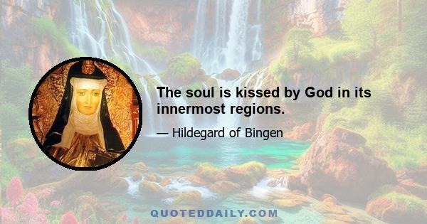 The soul is kissed by God in its innermost regions.