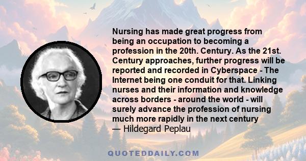 Nursing has made great progress from being an occupation to becoming a profession in the 20th. Century. As the 21st. Century approaches, further progress will be reported and recorded in Cyberspace - The Internet being