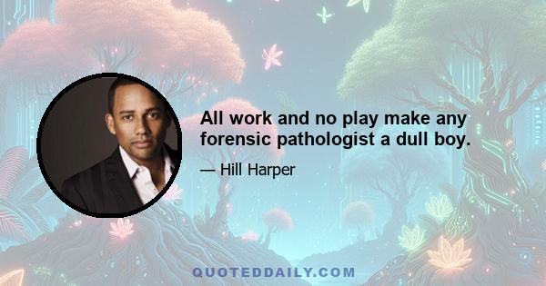 All work and no play make any forensic pathologist a dull boy.