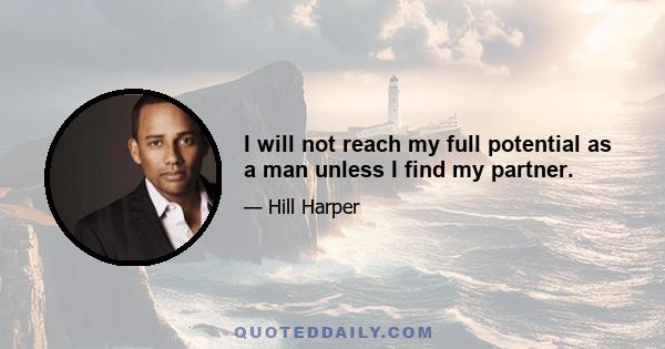 I will not reach my full potential as a man unless I find my partner.