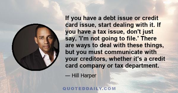 If you have a debt issue or credit card issue, start dealing with it. If you have a tax issue, don't just say, 'I'm not going to file.' There are ways to deal with these things, but you must communicate with your