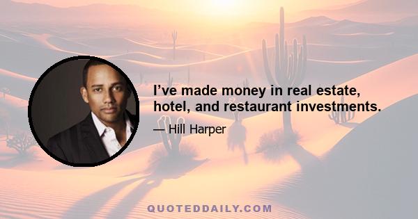 I’ve made money in real estate, hotel, and restaurant investments.