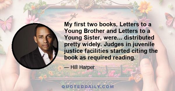 My first two books, Letters to a Young Brother and Letters to a Young Sister, were... distributed pretty widely. Judges in juvenile justice facilities started citing the book as required reading.