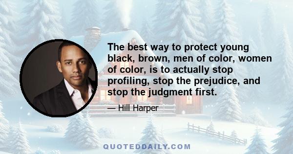 The best way to protect young black, brown, men of color, women of color, is to actually stop profiling, stop the prejudice, and stop the judgment first.