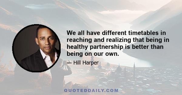 We all have different timetables in reaching and realizing that being in healthy partnership is better than being on our own.