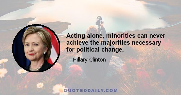 Acting alone, minorities can never achieve the majorities necessary for political change.