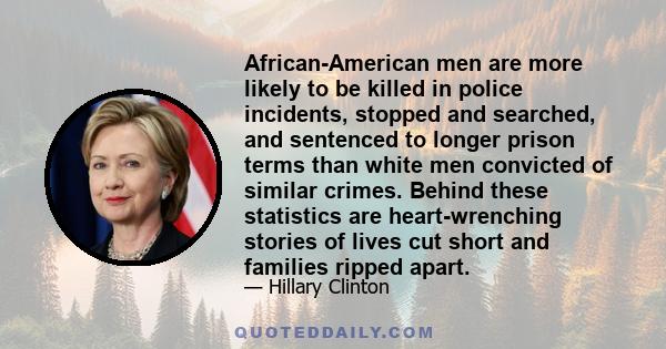 African-American men are more likely to be killed in police incidents, stopped and searched, and sentenced to longer prison terms than white men convicted of similar crimes. Behind these statistics are heart-wrenching