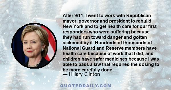 After 9/11, I went to work with Republican mayor, governor and president to rebuild New York and to get health care for our first responders who were suffering because they had run toward danger and gotten sickened by