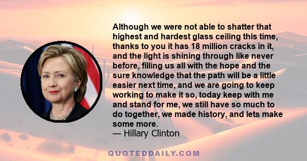 Although we were not able to shatter that highest and hardest glass ceiling this time, thanks to you it has 18 million cracks in it, and the light is shining through like never before, filling us all with the hope and