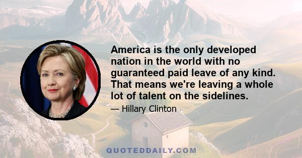 America is the only developed nation in the world with no guaranteed paid leave of any kind. That means we're leaving a whole lot of talent on the sidelines.