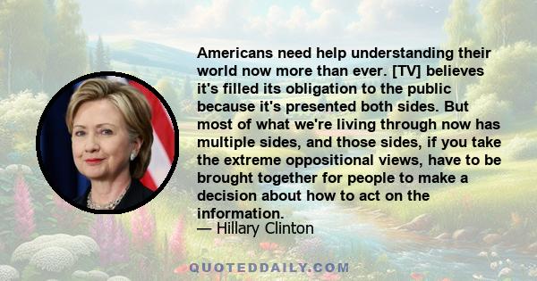 Americans need help understanding their world now more than ever. [TV] believes it's filled its obligation to the public because it's presented both sides. But most of what we're living through now has multiple sides,