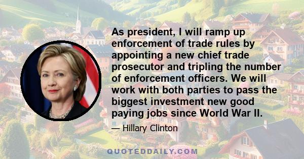 As president, I will ramp up enforcement of trade rules by appointing a new chief trade prosecutor and tripling the number of enforcement officers. We will work with both parties to pass the biggest investment new good