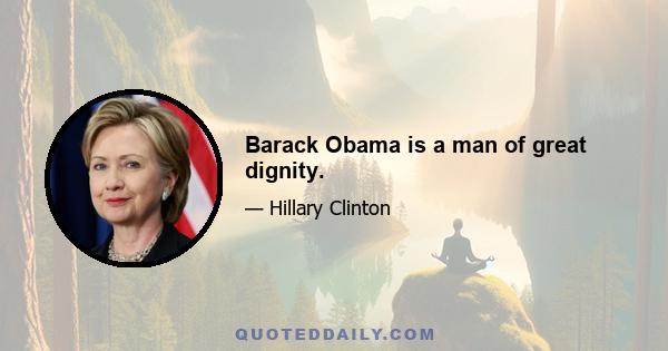 Barack Obama is a man of great dignity.