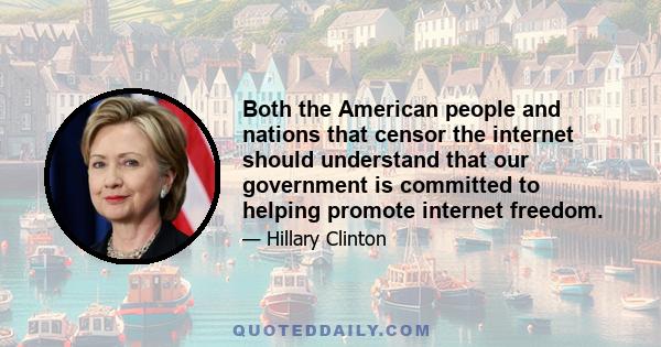 Both the American people and nations that censor the internet should understand that our government is committed to helping promote internet freedom.