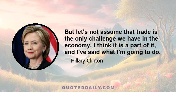 But let's not assume that trade is the only challenge we have in the economy. I think it is a part of it, and I've said what I'm going to do.