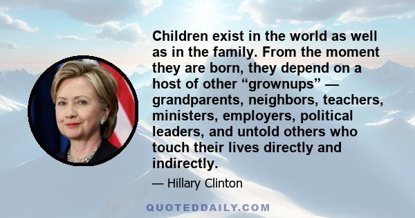 Children exist in the world as well as in the family. From the moment they are born, they depend on a host of other “grownups” — grandparents, neighbors, teachers, ministers, employers, political leaders, and untold