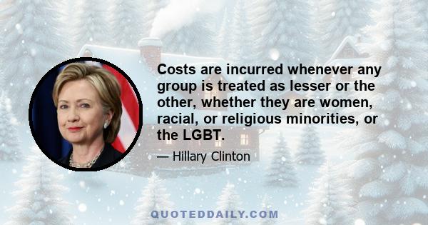 Costs are incurred whenever any group is treated as lesser or the other, whether they are women, racial, or religious minorities, or the LGBT.