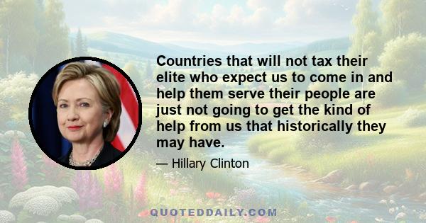 Countries that will not tax their elite who expect us to come in and help them serve their people are just not going to get the kind of help from us that historically they may have.