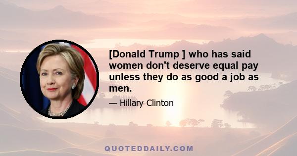 [Donald Trump ] who has said women don't deserve equal pay unless they do as good a job as men.