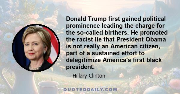 Donald Trump first gained political prominence leading the charge for the so-called birthers. He promoted the racist lie that President Obama is not really an American citizen, part of a sustained effort to delegitimize 