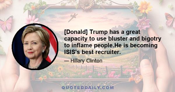 [Donald] Trump has a great capacity to use bluster and bigotry to inflame people.He is becoming ISIS's best recruiter.