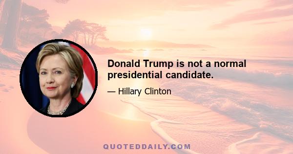 Donald Trump is not a normal presidential candidate.