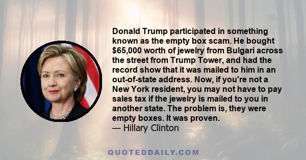 Donald Trump participated in something known as the empty box scam. He bought $65,000 worth of jewelry from Bulgari across the street from Trump Tower, and had the record show that it was mailed to him in an