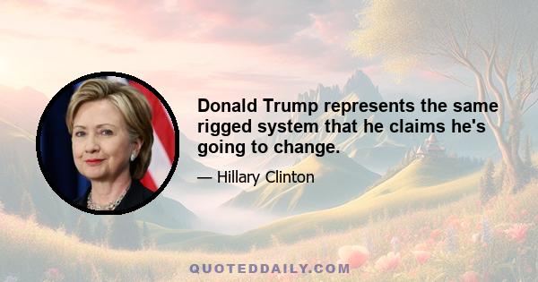 Donald Trump represents the same rigged system that he claims he's going to change.