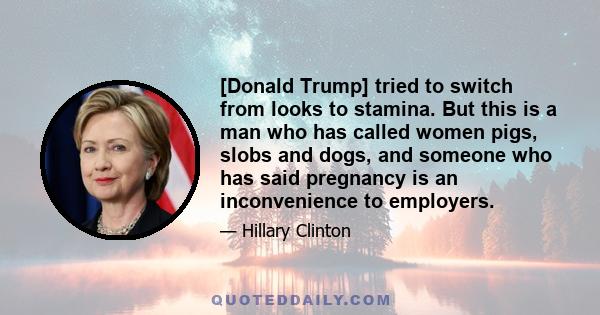 [Donald Trump] tried to switch from looks to stamina. But this is a man who has called women pigs, slobs and dogs, and someone who has said pregnancy is an inconvenience to employers.