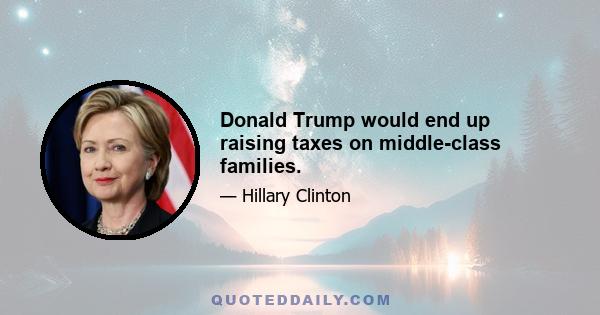 Donald Trump would end up raising taxes on middle-class families.