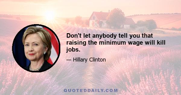 Don't let anybody tell you that raising the minimum wage will kill jobs.