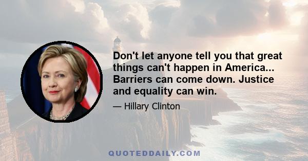 Don't let anyone tell you that great things can't happen in America... Barriers can come down. Justice and equality can win.