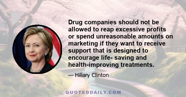 Drug companies should not be allowed to reap excessive profits or spend unreasonable amounts on marketing if they want to receive support that is designed to encourage life- saving and health-improving treatments.