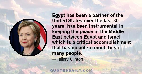 Egypt has been a partner of the United States over the last 30 years, has been instrumental in keeping the peace in the Middle East between Egypt and Israel, which is a critical accomplishment that has meant so much to