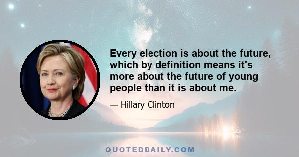 Every election is about the future, which by definition means it's more about the future of young people than it is about me.