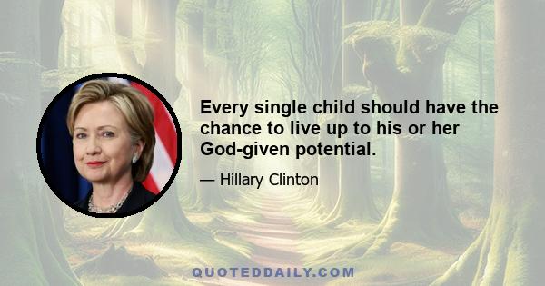 Every single child should have the chance to live up to his or her God-given potential.