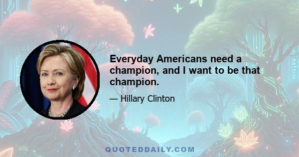 Everyday Americans need a champion, and I want to be that champion.