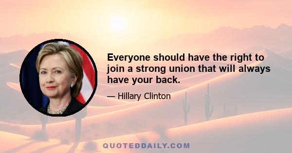 Everyone should have the right to join a strong union that will always have your back.