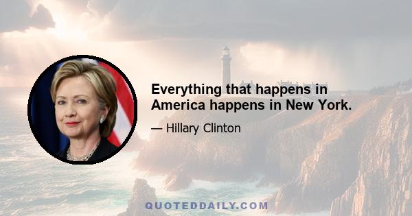 Everything that happens in America happens in New York.