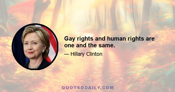 Gay rights and human rights are one and the same.