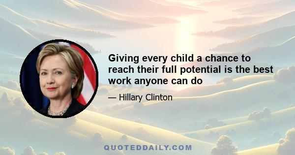 Giving every child a chance to reach their full potential is the best work anyone can do