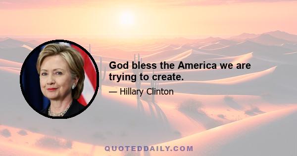 God bless the America we are trying to create.