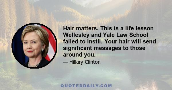 Hair matters. This is a life lesson Wellesley and Yale Law School failed to instil. Your hair will send significant messages to those around you.