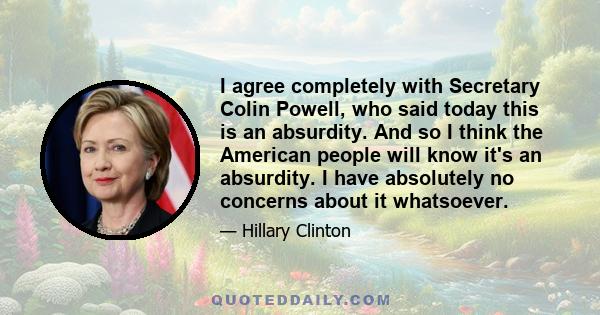 I agree completely with Secretary Colin Powell, who said today this is an absurdity. And so I think the American people will know it's an absurdity. I have absolutely no concerns about it whatsoever.