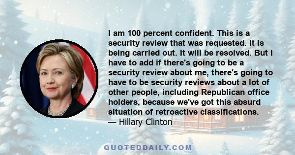 I am 100 percent confident. This is a security review that was requested. It is being carried out. It will be resolved. But I have to add if there's going to be a security review about me, there's going to have to be