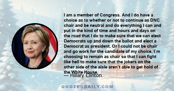 I am a member of Congress. And I do have a choice as to whether or not to continue as DNC chair and be neutral and do everything I can and put in the kind of time and hours and days on the road that I do to make sure