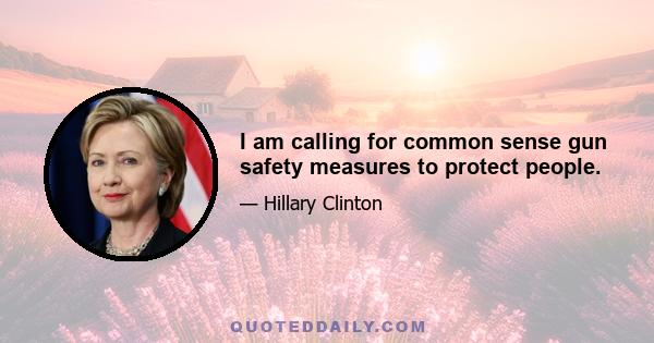 I am calling for common sense gun safety measures to protect people.