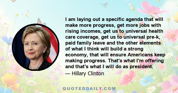 I am laying out a specific agenda that will make more progress, get more jobs with rising incomes, get us to universal health care coverage, get us to universal pre-k, paid family leave and the other elements of what I