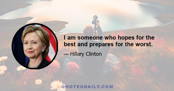 I am someone who hopes for the best and prepares for the worst.